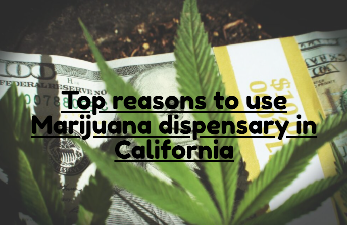 Top reasons to use Marijuana dispensary in California